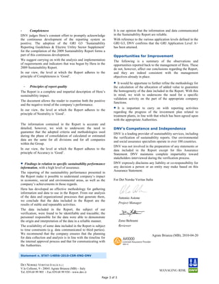 -      Completeness                                                   It is our opinion that the information and data communicated
DNV judges Hera’s constant effort to promptly acknowledge             in the Sustainability Report are reliable.
the continuous development of the reporting system as                 With reference to the various application levels defined in the
positive. The adoption of the GRI G3 ‘Sustainability                  GRI G3, DNV confirms that the GRI Application Level A+
Reporting Guidelines & Electric Utility Sector Supplement’            has been attained.
for the compilation of the 2009 Sustainability Report forms a
part of this continuous development.                                  Opportunities for Improvement
We suggest carrying on with the analysis and implementation           The following is a summary of the observations and
of requirements and indicators that was begun by Hera in the          opportunities reported back to the management of Hera. These
2009 Sustainability Report.                                           do not, however, affect our conclusions regarding the Report,
In our view, the level at which the Report adheres to the             and they are indeed consistent with the management
principle of Completeness is ‘Good’.                                  objectives already in place.
                                                                      •  It would be opportune to further refine the methodology for
    -   Principles of report quality                                  the calculation of the allocation of added value to guarantee
The Report is a complete and impartial description of Hera’s          the homogeneity of the data included in the Report. With this
sustainability impact.                                                in mind, we wish to underscore the need for a specific
                                                                      validation activity on the part of the appropriate company
The document allows the reader to examine both the positive
                                                                      functions.
and the negative trend of the company’s performance.
In our view, the level at which the Report adheres to the
                                                                      •  It is important to carry on with reporting activities
                                                                      regarding the progress of the investment plan related to
principle of Neutrality is ‘Good’.
                                                                      treatment plants, in line with that which has been agreed upon
                                                                      with the appropriate Authorities.
The information contained in the Report is accurate and
detailed; however, we wish to underscore the need to                  DNV’s Competence and Independence
guarantee that the adopted criteria and methodologies used
                                                                      DNV is a leading provider of sustainability services, including
during the phase of consolidation of calculated or estimated
                                                                      the verification of sustainability reports. Our environmental
data are the same for all divisions and for all companies
                                                                      and social assurance specialists operate in over 100 countries.
within the Group.
                                                                      DNV was not involved in the preparation of any statements or
In our view, the level at which the Report adheres to the             data included in the Report except for this Assurance
principle of Accuracy is ‘Good’.                                      Statement. DNV maintains complete impartiality toward
                                                                      stakeholders interviewed during the verification process.
•  Findings in relation to specific sustainability performance        DNV expressly disclaims any liability or co-responsibility for
information, with a high level of assurance.                          any decision a person or an entity may make based on this
                                                                      Assurance Statement.
The reporting of the sustainability performance presented in
the Report make it possible to understand company’s impact
in economic, social and environmental areas, as well as the           For Det Norske Veritas Italia
company’s achievements in those regards.
Hera has developed an effective methodology for gathering
information and data to use in the Report. From our analysis
of the data and organizational processes that generate them,                Antonio Astone
we conclude that the data included in the Report are the
                                                                            Project Manager
results of stable and repeatable activities.
The data included in the Report, the subject of our
verification, were found to be identifiable and traceable; the
personnel responsible for the data were able to demonstrate
the origin and interpretation of the data in a reliable manner.             Zeno Beltrami
The availability of some data included in the Report is subject             Reviewer
to time constraints (e.g. data communicated to third parties).
We recommend that the company ensures that the planning                                           Agrate Brianza (MB), 2010-04-20
for data collection and analysis is in line with the timeline for
the internal approval process and that for communicating with
the Authorities.


Statement n. STAT-14856-2010-CSR-ENG-DNV


DET NORSKE VERITAS ITALIA S.r.l.
V.le Colleoni, 9 - 20041 Agrate Brianza (MB) – Italy
Tel. 039.68 99 905 - Fax 039.68 99 930 - www.dnv.it
                                                              Page 3 of 3
 