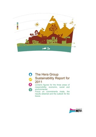 The Hera Group
Sustainability Report for
2011
contains figures for the three areas of
responsibility: economic, social and
environmental.
Focus on commitments made, the
results obtained and the outlook for the
future.
 