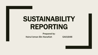 SUSTAINABILITY
REPORTING
Prepared by:
Hairul Izman Bin Hanafiah GA01848
 