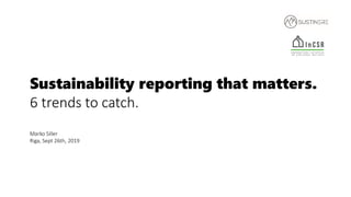Sustainability reporting that matters.
6 trends to catch.
Marko Siller
Riga, Sept 26th, 2019
 