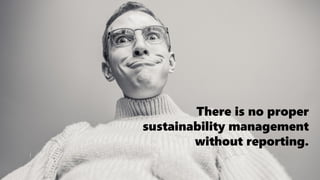 There is no proper
sustainability management
without reporting.
 