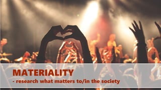 MATERIALITY
- research what matters to/in the society
 