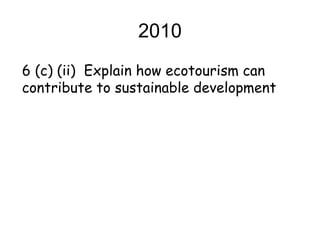 2010 6 (c) (ii)  Explain how ecotourism can contribute to sustainable development 