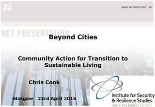 Beyond Cities
Community Action for Transition to
Sustainable Living
Chris Cook
Glasgow 23rd April 2015
 