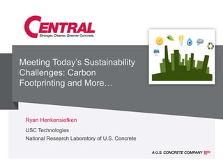Meeting Today‟s Sustainability
Challenges: Carbon
Footprinting and More…



 Ryan Henkensiefken
 USC Technologies
 National Research Laboratory of U.S. Concrete
 