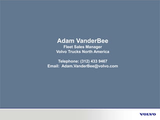 Adam VanderBee
Fleet Sales Manager
Volvo Trucks North America
Telephone: (312) 433 9467
Email: Adam.VanderBee@volvo.com
 