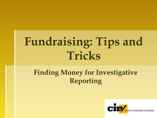 Fundraising: Tips and
Tricks
Finding Money for Investigative
Reporting
 