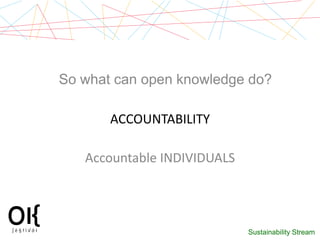 So what can open knowledge do?

       ACCOUNTABILITY

   Accountable INDIVIDUALS




                             Sustain...