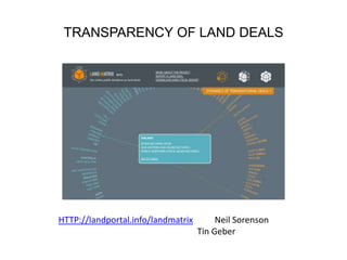 TRANSPARENCY OF LAND DEALS




HTTP://landportal.info/landmatrix        Neil Sorenson
                                    ...