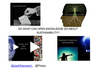 SO WHAT CAN OPEN KNOWLEDGE DO ABOUT
               SUSTAINABILITY?




@JackTownsend_ @Floppy
                                     Sustainability Stream
 