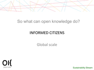 So what can open knowledge do?

     INFORMED CITIZENS

         Global scale




                          Sustainability...