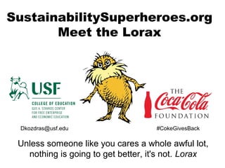 SustainabilitySuperheroes.org
Meet the Lorax
Unless someone like you cares a whole awful lot,
nothing is going to get better, it's not. Lorax
Dkozdras@usf.edu #CokeGivesBack
 