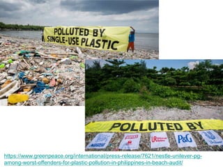 https://www.greenpeace.org/international/press-release/7621/nestle-unilever-pg-
among-worst-offenders-for-plastic-pollution-in-philippines-in-beach-audit/
 