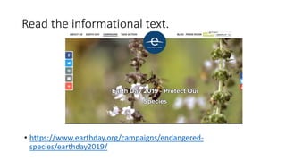 Read the informational text.
• https://www.earthday.org/campaigns/endangered-
species/earthday2019/
 