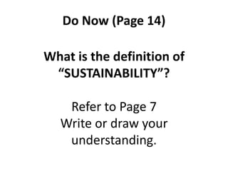 Do Now (Page 14)
What is the definition of
“SUSTAINABILITY”?
Refer to Page 7
Write or draw your
understanding.
 