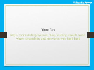Thank You
https://www.sterlitepower.com/blog/working-towards-world-
where-sustainability-and-innovation-walk-hand-hand
 