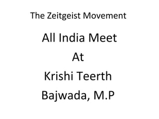 The Zeitgeist Movement

  All India Meet
        At
  Krishi Teerth
  Bajwada, M.P
 