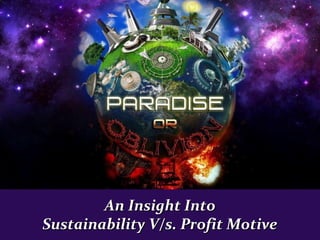 An Insight IntoAn Insight Into
Sustainability V/s. Profit MotiveSustainability V/s. Profit Motive
 