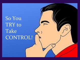 So You
TRY to
Take
CONTROL!
 