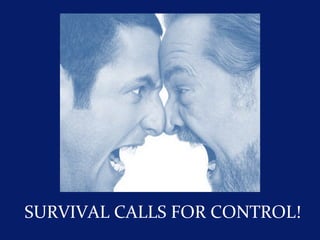 SURVIVAL CALLS FOR CONTROL!
 