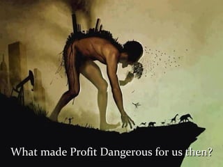 What made Profit Dangerous for us then?What made Profit Dangerous for us then?
 