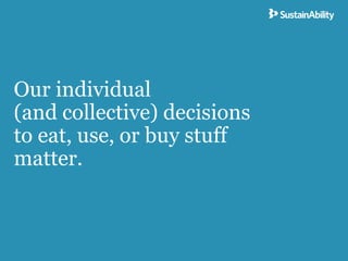 Our individual
(and collective) decisions
to eat, use, or buy stuff
matter.
 