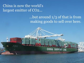 China is now the world’s
largest emitter of CO2...
                …but around 1/3 of that is from
                making goods to sell over here.
 