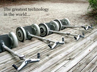 The greatest technology
in the world…
 