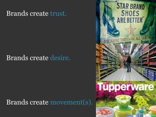 Brands create trust.




Brands create desire.




Brands create movement(s).
 