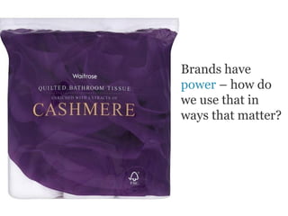 Brands have
power – how do
we use that in
ways that matter?
 