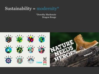 Sustainability = modernity*
               *Dorothy Mackenzie
                    Dragon Rouge
 