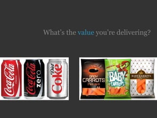 What’s the value you’re delivering?
 