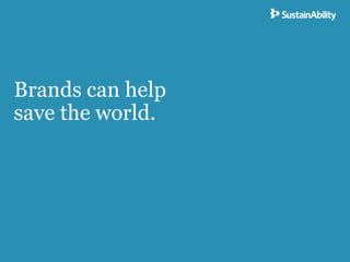 Brands can help
save the world.
 