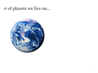 # of planets we live on…




                           9
 