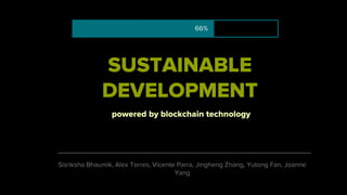 SUSTAINABLE
DEVELOPMENT
powered by blockchain technology
66%
Sisriksha Bhaumik, Alex Torres, Vicente Parra, Jingheng Zhang, Yutong Fan, Joanne
Yang
 