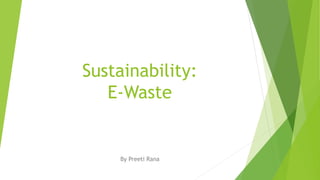 Sustainability:
E-Waste
By Preeti Rana
 