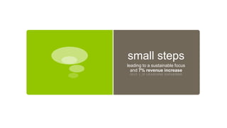 small steps
leading to a sustainable focus
and 7% revenue increase
 