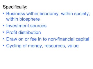 <ul><li>Specifically: </li></ul><ul><li>Business within economy, within society, within biosphere </li></ul><ul><li>Invest...