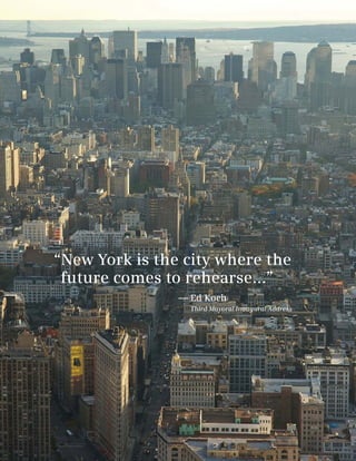 “New York is the city where the
 future comes to rehearse...”
                — Ed Koch
                  Third Mayoral Inaugural Address
 