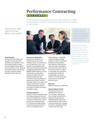 Performance Contracting
                                   Guaranteed performance-based solutions allow building and capital
                                   improvements to be made and funded through a building’s ongoing
                                   energy savings.

Sustainable and                                                                                             The City of Houston, Texas,
self financing.                                                                                             is saving $5 million over a
What’s not to like?                                                                                         ten-year period by implementing
                                                                                                            energy-efficiency improvements
                                                                                                            and eliminating the equivalent
                                                                                                            of more than 2,600 tons of
                                                                                                            greenhouse gases annually.



                                                                                                         New York City currently does not
                                                                                                         leverage performance contracting
                                                                                                         as Houston does. Reasons vary,
                                                                                                         but thought leaders from the City’s
                                                                                                         public, private and non-profit sectors
                                                                                                         could form a task force to identify
                                                                                                         barriers and suggest solutions for
Social Benefits                    Environmental Benefits              older buildings—a detailed,
                                                                                                         leveraging Performance Contracting
Energy-efficient buildings are     Solutions are designed in a         investment-grade, energy
                                                                                                         with the goal of driving job creation
typically more attractive for      collaborative process with          analysis is made to determine
                                                                                                         and creating positive sustainability
residents and employees. They      building owners, school districts   the specific improvements
                                                                                                         changes for NYC.
have higher property values        and city agencies to set—and        that make the most business
and are healthier due to better    achieve—sustainability goals.       sense and have the greatest
environmental controls. By using   They include obtaining nationally   environmental impact. By the
more performance contracting,      recognized classifications like     end of the contract, if there
new jobs could be created          ENERGY STAR™ labeling or LEED       is a shortfall, the commercial
throughout New York City.          Certification by optimizing         provider picks up the tab.
                                   energy and water efficiency;        If appplicable, savings are
                                   reducing greenhouse gas             passed on directly to the city,
                                   emissions; improving indoor air     commercial, or residential
                                   quality and occupant comfort;       building owner.
                                   installing meters, sub-meters and
                                   energy management systems;          Difficulty
                                   modernizing heating systems         Medium difficulty to implement.
                                   and boilers as well as providing
                                   renewable energy.                   Typical Payback Period
                                                                       The typical duration of a
                                   Economic Benefits                   performance contract is
                                   Savings can be guaranteed under 15 to 20 years. During this
                                   an energy savings performance       time, savings resulting from
                                   contract. A preliminary analysis is energy improvements are
                                   conducted to determine current      directed towards paying off
                                   energy use and identify areas       implementation costs. From a
                                   for maximizing energy savings.      customer perspective, positive
                                   If potential savings are found—     cash flow is typically achieved
                                   which is usually the case in        in fewer than two years.




6
 