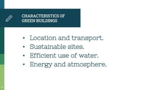 CHARACTERISTICSOF
GREEN BUILDINGS
• Location and transport.
* Sustainable sites.
* Efficient use of water.
Energy and atmosphere.
 