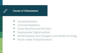 Causes of Urbanization
Industrialization.
Commercialization*
Social Benefits and Services.
Employment Opportunities.
Modernization and Changes in the Mode of Living.
Rural-urban Transformation*
 