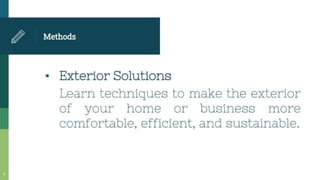 Methods
• Exterior Solutions
Learn techniques to make the exterior
of your home or business more
comfortable, efficient, and sustainable.
 