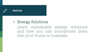 Methods
• Energy Solutions
Learn sustainable energy solutions
and how you can incorporate them
into your home or business.
 