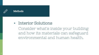 Methods
• Interior Solutions
Consider what's inside your building
and how its materials can safeguard
environmental and human health.
 
