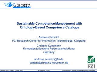 Sustainable Competence Management with Ontology-Based Competence Catalogs Andreas Schmidt FZI Research Center for Information Technologies, Karlsruhe Christine Kunzmann Kompetenzorientierte Personalentwicklung Germany [email_address] [email_address] 