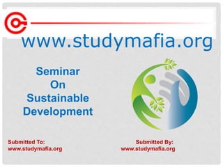 www.studymafia.org
Submitted To: Submitted By:
www.studymafia.org www.studymafia.org
Seminar
On
Sustainable
Development
 