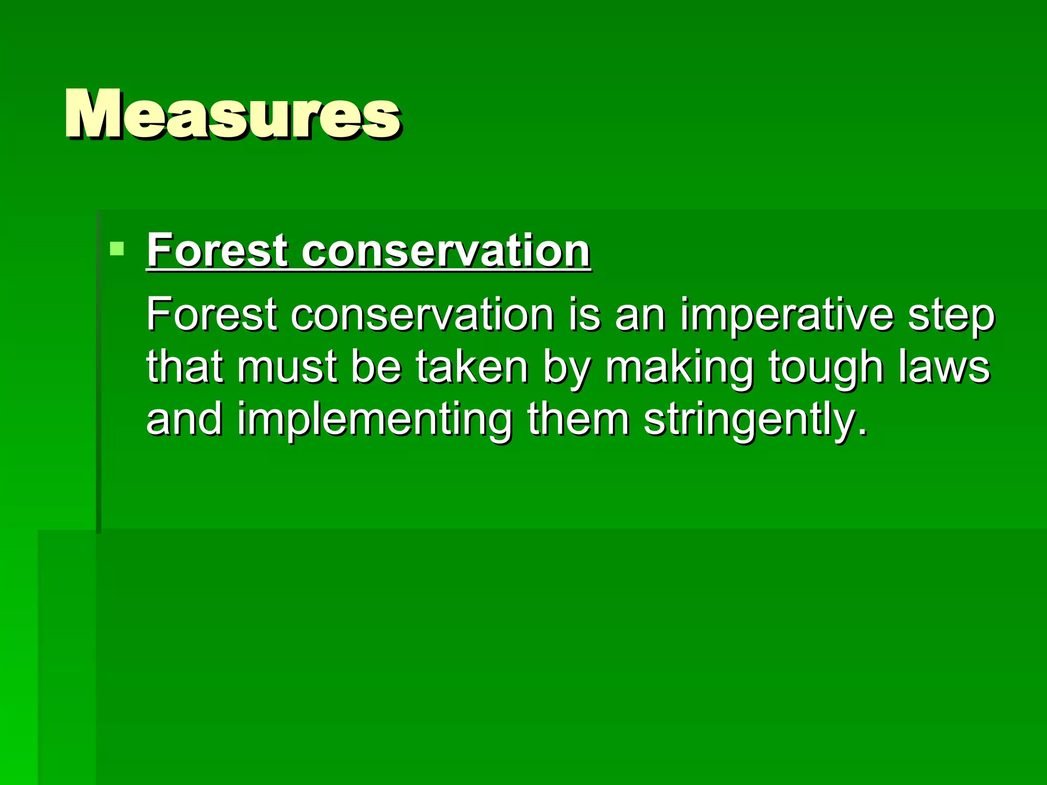 Measures Forest conservation   Forest conservation is an imperative step that must be taken by making tough laws and implementing them stringently. 