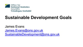 Sustainable Development Goals
James Evans
James.Evans@ons.gov.uk
SustainableDevelopment@ons.gov.uk
 