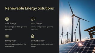 Renewable Energy Solutions
Solar Energy
Harnessing sunlight to generate
electricity.
Wind Energy
Utilizing wind power to generate
electricity.
Hydropower
Generating electricity from the
flow of water.
Biomass Energy
Using organic matter to generate
energy.
 